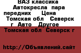 ВАЗ классика: Автокресла (пара передних)  › Цена ­ 6 000 - Томская обл., Северск г. Авто » Другое   . Томская обл.,Северск г.